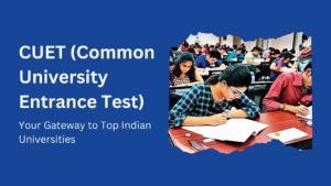 Common University Entrance Test (CUET): Your Gateway to Top Indian Universities