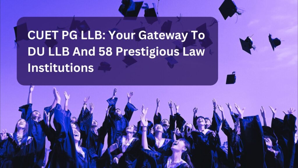 CUET PG LLB: Your Gateway To DU LLB And 58 Prestigious Law Institutions​