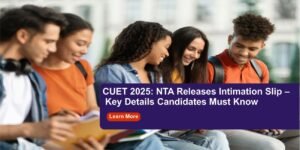 CUET 2025: NTA Releases Intimation Slip – Key Details Candidates Must Know